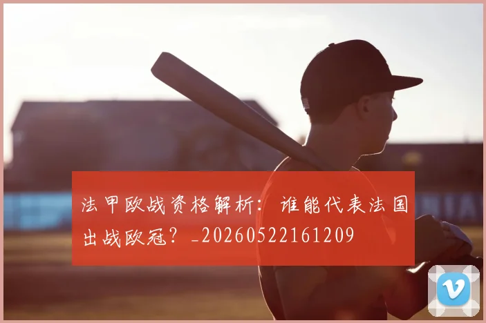法甲欧战资格解析：谁能代表法国出战欧冠？_20260522161209