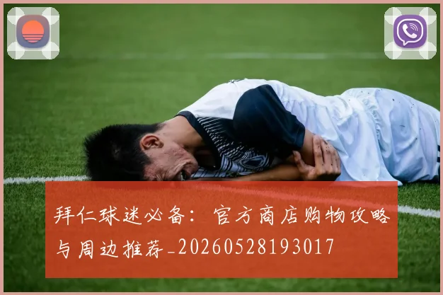 拜仁球迷必备：官方商店购物攻略与周边推荐_20260528193017