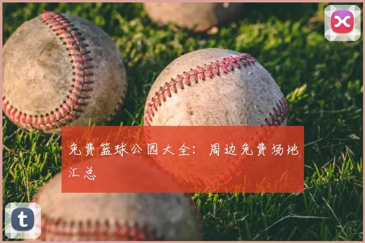 免费篮球公园大全：周边免费场地汇总