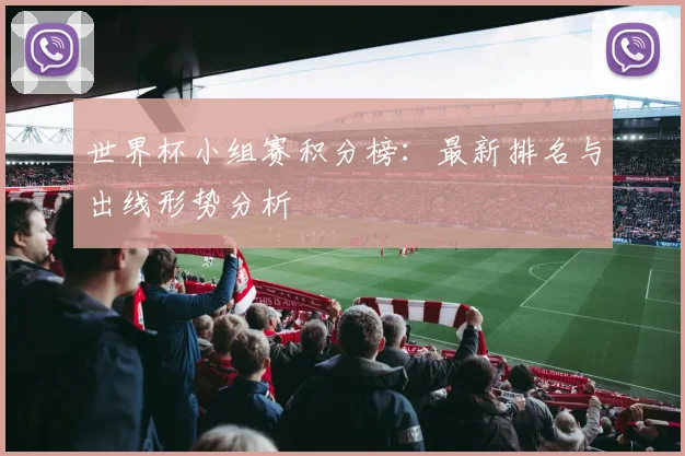 世界杯小组赛积分榜:最新排名与出线形势分析