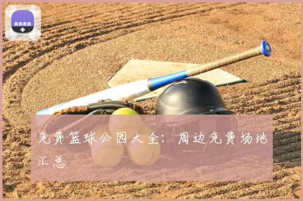 免费篮球公园大全：周边免费场地汇总